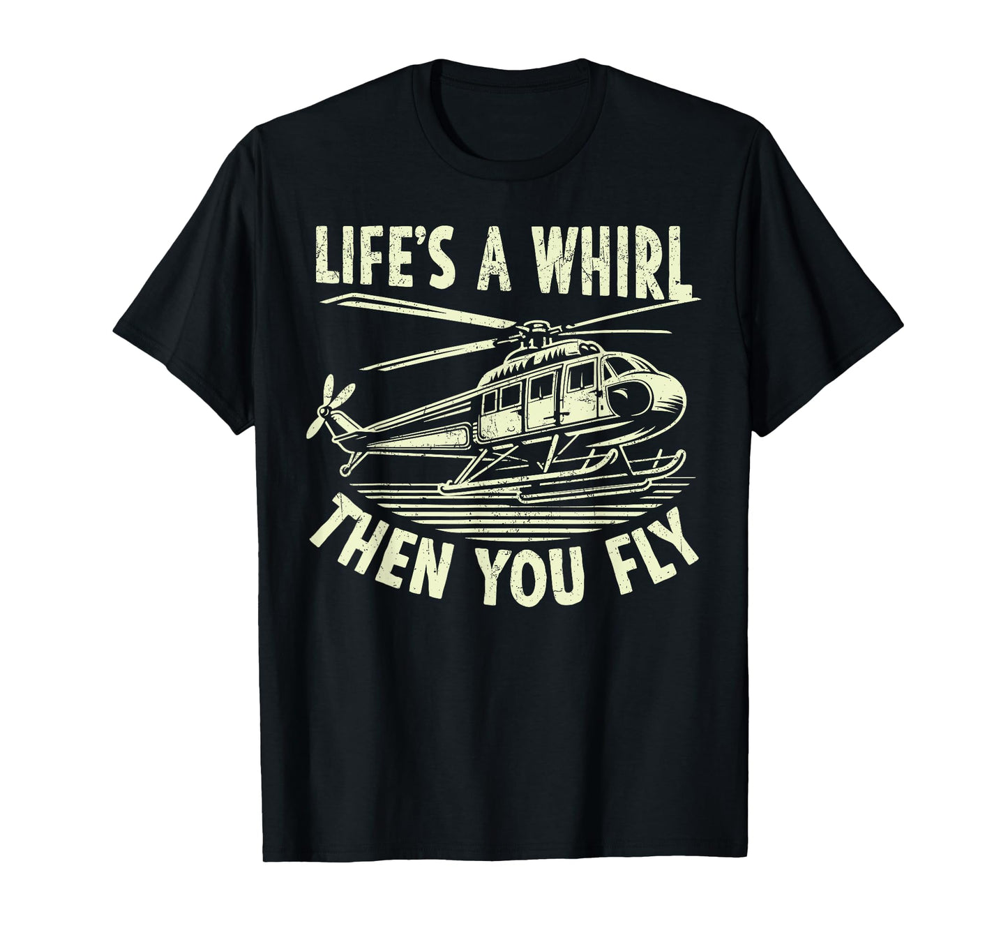 Life’s a Whirl Then You Fly Helicopter T-Shirt