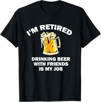 I'm Retired Drinking Beer With Friends Is My Job Retirement T-Shirt