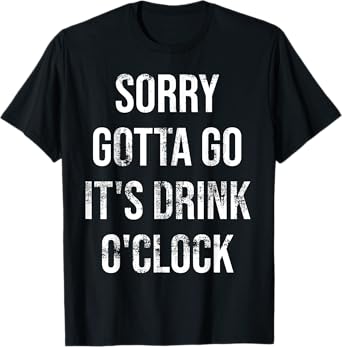 Sorry Gotta Go It’s Drink-O’Clock Beer & Cocktail Party T-Shirt