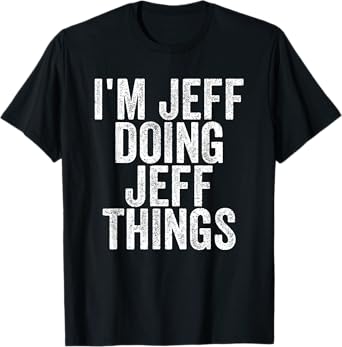 Sarcastic Birthday First Name Text Fun Joke Store I'm Jeff Doing Jeff Things Funny Saying T-Shirt