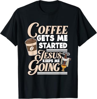 Coffee Gets Me Started Jesus Keeps Me Going Christian T-Shirt