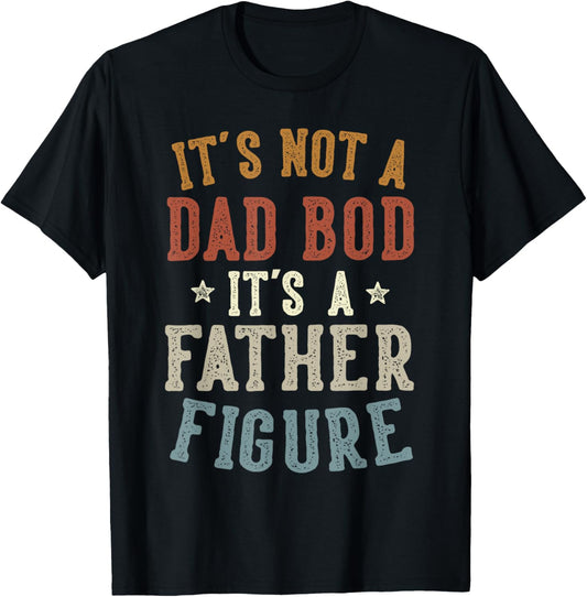 It's Not a Dad Bod Its a Father Figure Fathers Day Funny Dad T-Shirt