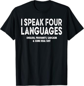I Speak 4 Languages English Profanity Sarcasm And Real Shit T-Shirt