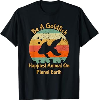 Be A Goldfish Happiest Animal On The Planet Pet Fish T-Shirt