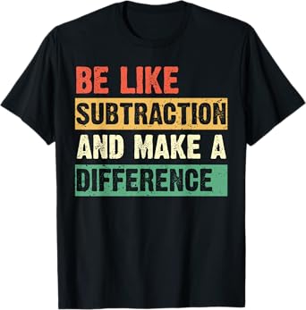 Be Like Subtraction and Make a Difference Funny Math Teacher T-Shirt