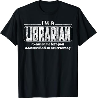 Librarian To Save Time Let's Assume I'm Never Wrong T-Shirt