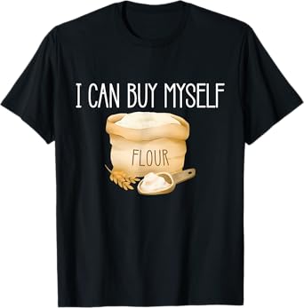 I Can Buy Myself Flour Funny Humor Sarcastic T-Shirt