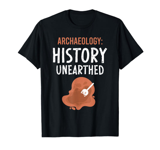 Archaeology: History Unearthed Archeologist Dig Archeology T-Shirt