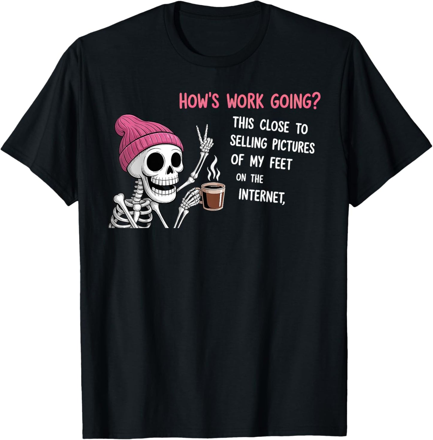 How’s Work Going This Close to Selling Pictures of My Feet T-Shirt