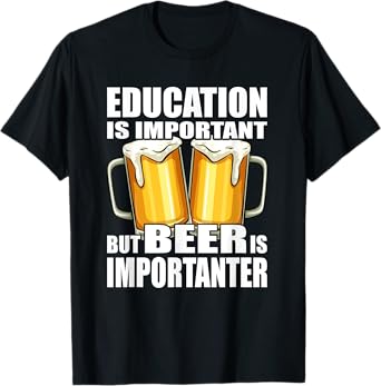 Education is important but Beer is importanter - T-Shirt
