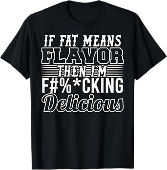 If Fat Means Flavor Then I'm Extra Delicious Funny T-Shirt