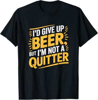 I'd Give Up Beer, But I'm Not A Quitter Funny Beer Themed T-Shirt