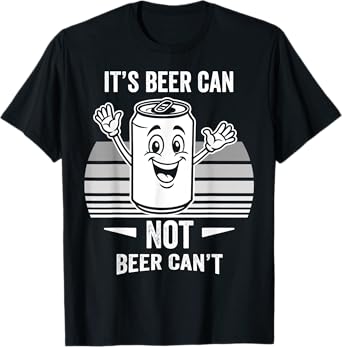 It's Beer Can Not Beer Can't Fun Quote T-Shirt
