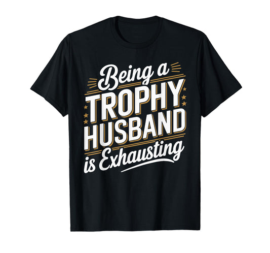 Being A Trophy Is Exhausting Funny Husband T-Shirt
