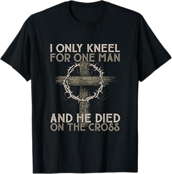 I only kneel for one man an he died on the cross - Jesus T-Shirt