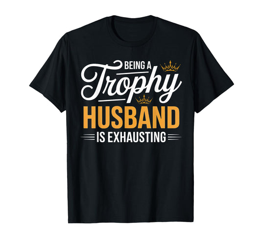 Being A Trophy Husband Is Exhausting Future Husband Humor T-Shirt
