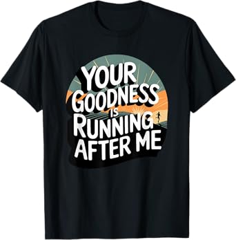 Your Goodness is Running After Me T-Shirt