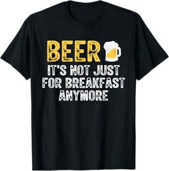 Beer It's Not Just For Breakfast Anymore Funny Drinking T-Shirt