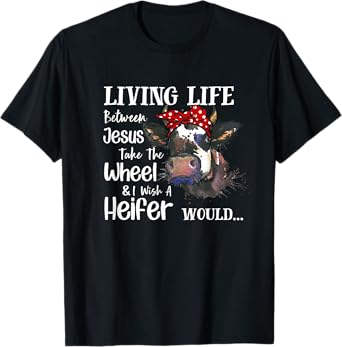 Living Life Between Jesus Take The Wheel I Wish A Heifer T-Shirt