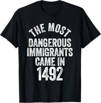 The Most Dangerous Immigrants Came In 1492 Quote T-Shirt