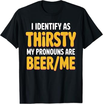 I Identify As Thirsty My Pronouns are Beer/Me T-Shirt