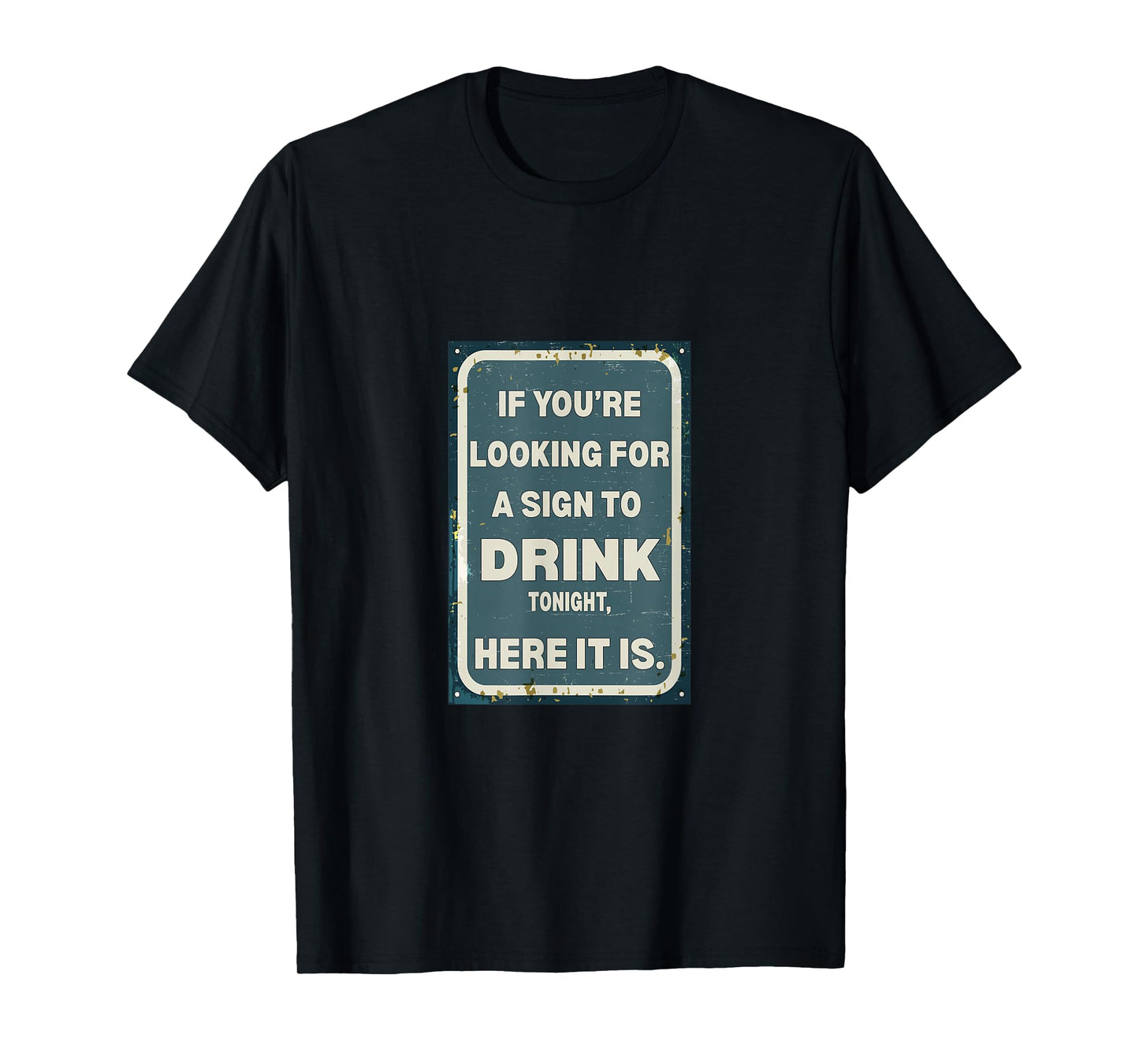 If You're Looking for A Sign to Drink Tonight, Here It is. T-Shirt