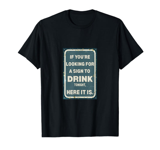If You're Looking for A Sign to Drink Tonight, Here It is. T-Shirt