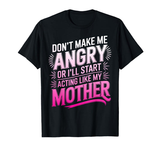 Don't Make Me Angry Or I'll Start Acting Like My Mothers Day T-Shirt