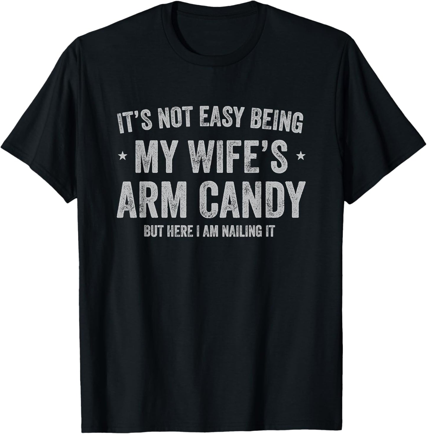 It's Not Easy Being My Wife's Arm Candy but Here I Am Nailin T-Shirt