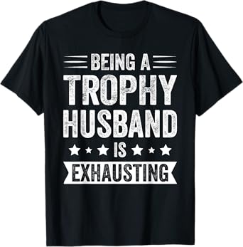 Being A Trophy Husband Is Exhausting Funny Trophy Husband T-Shirt