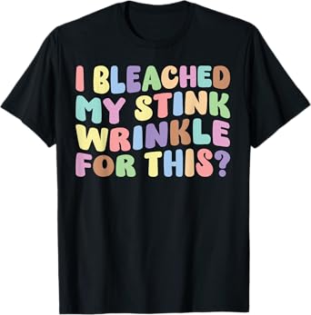 I Bleached My Stink Wrinkle For This | Adult Humor Funny T-Shirt