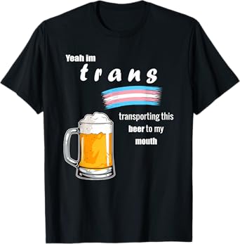 Yeah I'm Trans Transporting This Beer to My Mouth LGBT T-Shirt