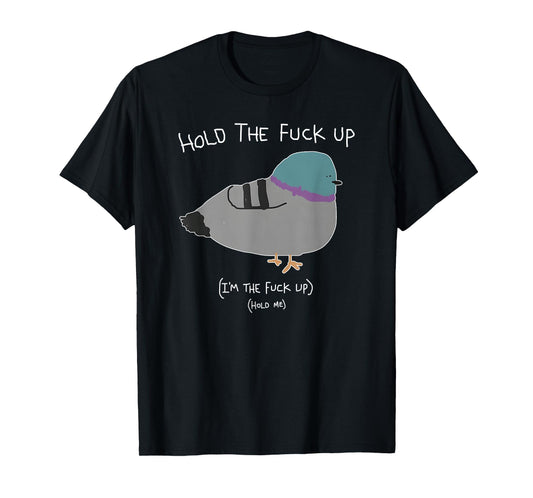 Hold The Fuck Up, I'm The Fuck Up Hold Me T-Shirt