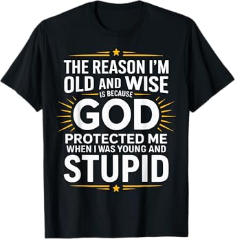 The Reason I’m Old and Wise Is Because God Protected Me T-Shirt