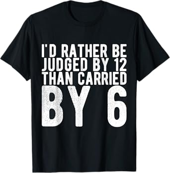 I'd Rather Be Judged by 12 Than Carried by 6 T-Shirt