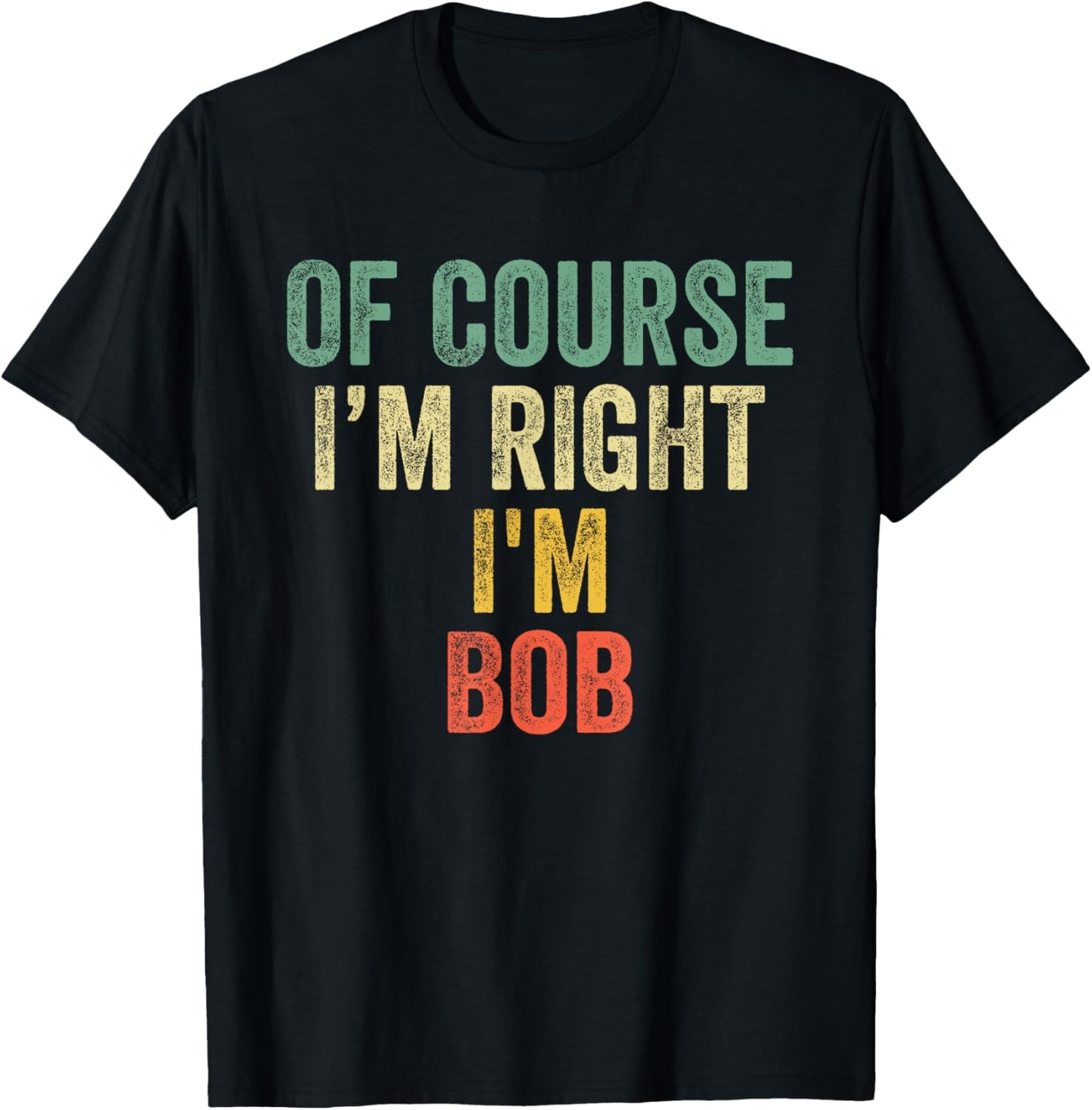 OF COURSE I'M RIGHT I'M BOB Shirt Birthday Gifts Funny T-Shirt