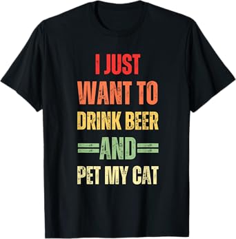 I Just Want To Drink Beer And Pet My Cat Funny Cat Lover T-Shirt for Men Women