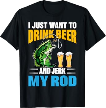 I Just want To drink Beer and Jerk My Rod Funny Fishing Gift T-Shirt