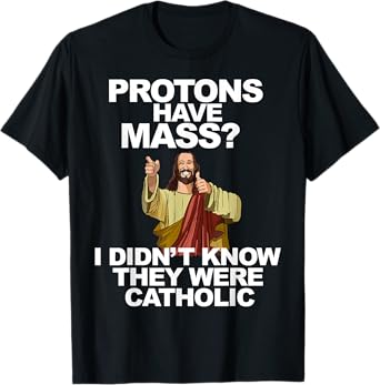 Protons Have Mass T-Shirt