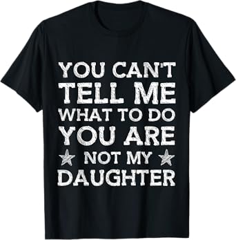 You Can't Tell Me What-To-Do You're Not My Daughter Dad T-Shirt
