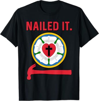 Nailed it Lutheran Martin Luther Rose Reformation 95 Theses T-Shirt