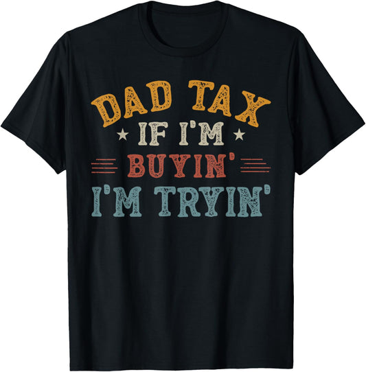 Dad Tax If I'm Buyin' I'm Tryin' Funny Father's Day Men T-Shirt