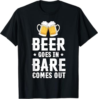 Beer Goes in Bare Comes Out Funny Drinking Humor T-Shirt