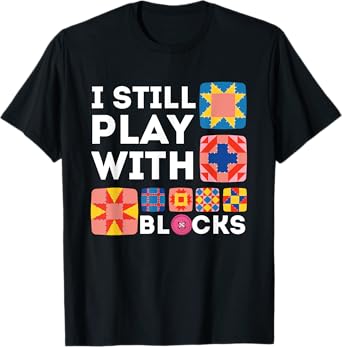 Funny Quilting I Still Play With Blocks Quilt for Women Cute T-Shirt