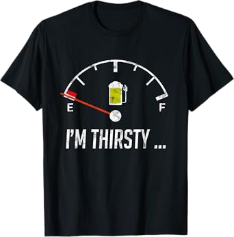 I'm Thirsty Empty Beer Fuel Funny Sarcasm Gift Idea For Men T-Shirt
