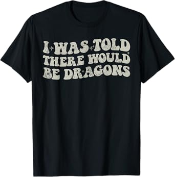 I Was Told There Would Be Dragons Funny T-Shirt