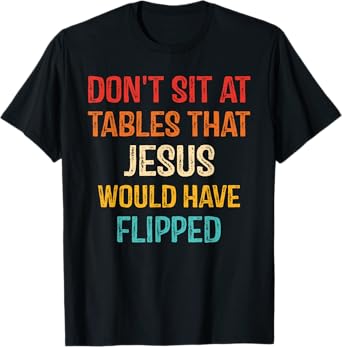 Don't Sit At Tables That Jesus Would Have Flipped T-Shirt