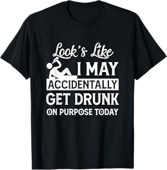 Look's Like I May Accidentally Get Drunk On Purpose ToDay T-Shirt