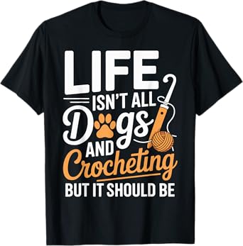 Life Isn't All Dogs And Crocheting Funny Crochet T-Shirt