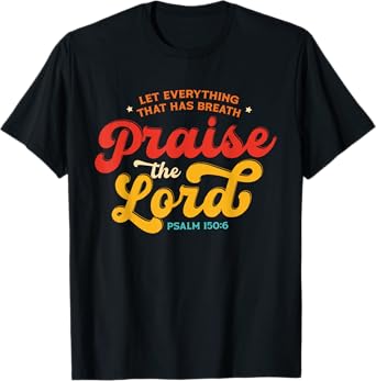 Let Everything That Has Breath Praise The Lord Psalm 150:6 T-Shirt